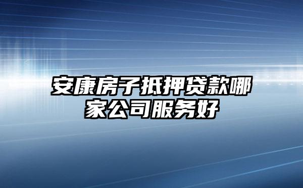 安康房子抵押贷款哪家公司服务好