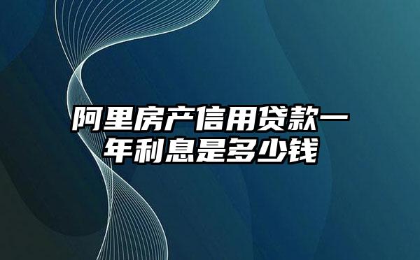 阿里房产信用贷款一年利息是多少钱