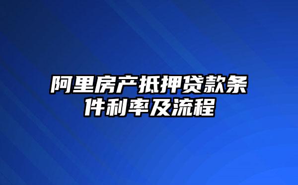 阿里房产抵押贷款条件利率及流程