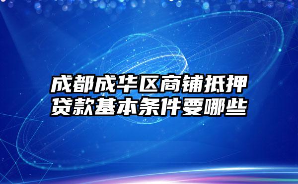 成都成华区商铺抵押贷款基本条件要哪些