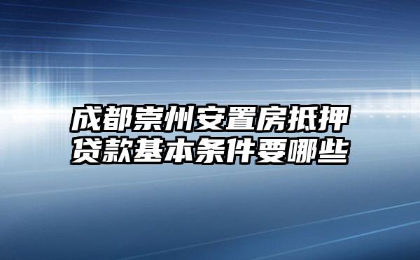 成都崇州安置房抵押贷款基本条件要哪些