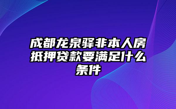 成都龙泉驿非本人房抵押贷款要满足什么条件