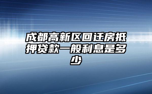 成都高新区回迁房抵押贷款一般利息是多少