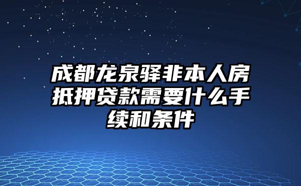 成都龙泉驿非本人房抵押贷款需要什么手续和条件