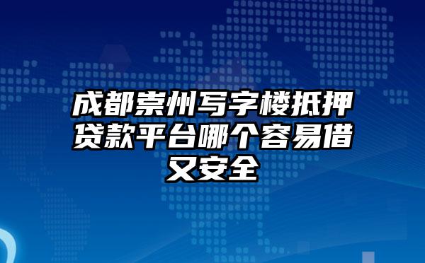 成都崇州写字楼抵押贷款平台哪个容易借又安全