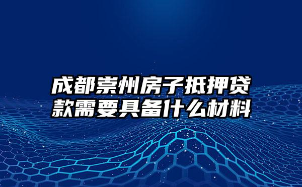 成都崇州房子抵押贷款需要具备什么材料