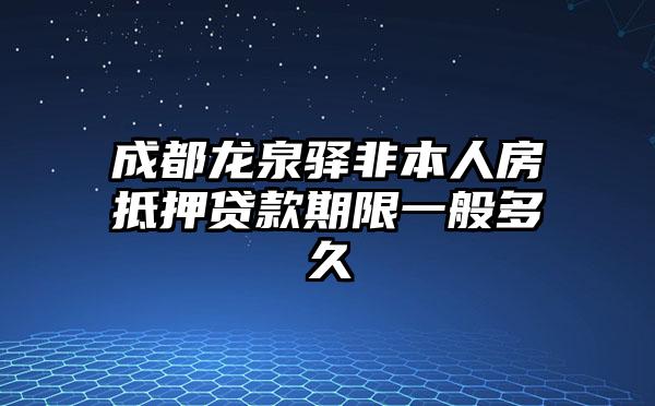 成都龙泉驿非本人房抵押贷款期限一般多久