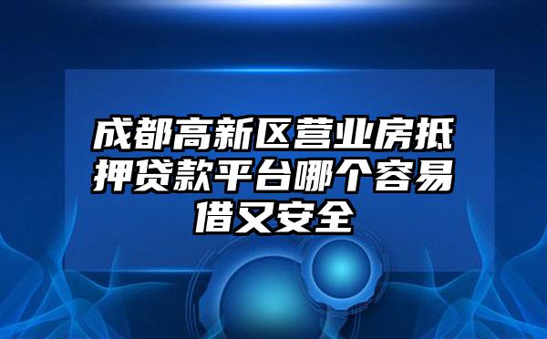 成都高新区营业房抵押贷款平台哪个容易借又安全