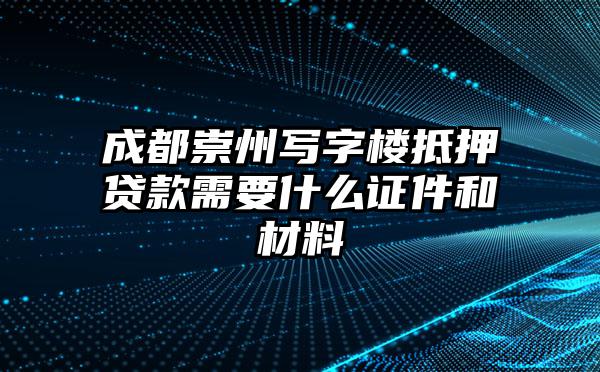 成都崇州写字楼抵押贷款需要什么证件和材料