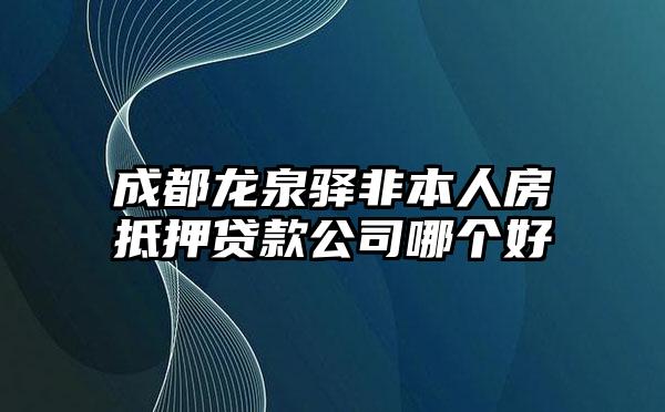 成都龙泉驿非本人房抵押贷款公司哪个好