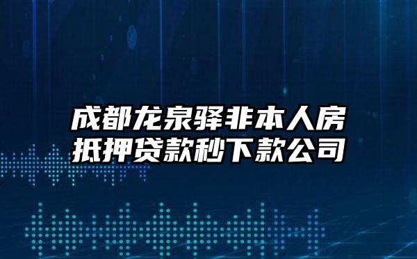 成都龙泉驿非本人房抵押贷款秒下款公司