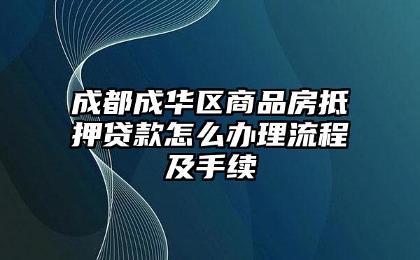 成都成华区商品房抵押贷款怎么办理流程及手续