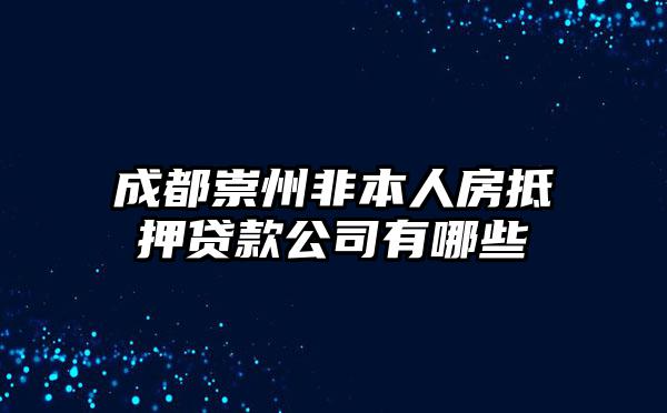 成都崇州非本人房抵押贷款公司有哪些