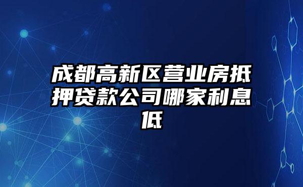 成都高新区营业房抵押贷款公司哪家利息低