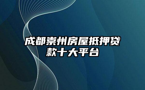 成都崇州房屋抵押贷款十大平台