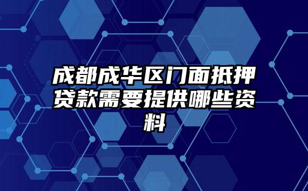 成都成华区门面抵押贷款需要提供哪些资料