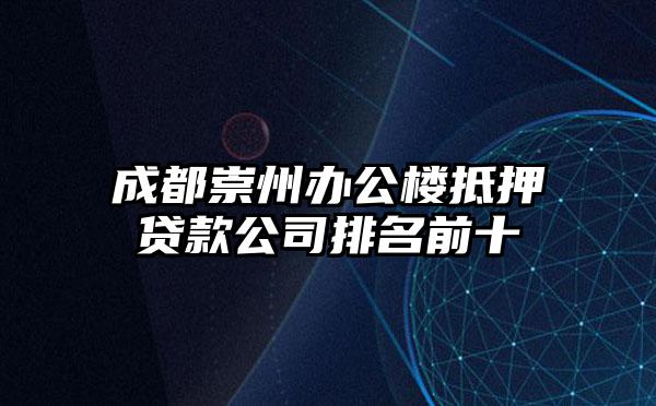 成都崇州办公楼抵押贷款公司排名前十