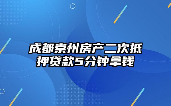 成都崇州房产二次抵押贷款5分钟拿钱