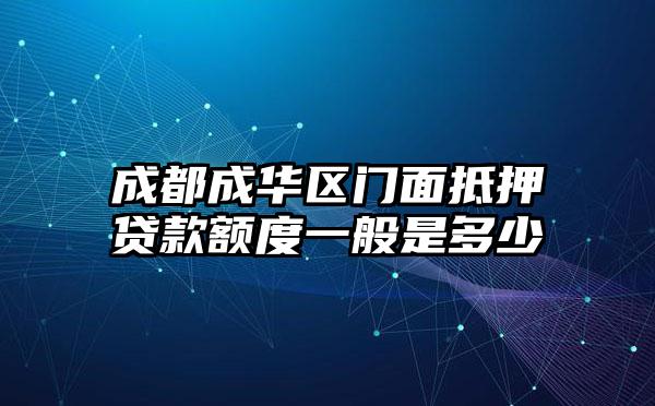 成都成华区门面抵押贷款额度一般是多少