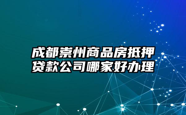 成都崇州商品房抵押贷款公司哪家好办理