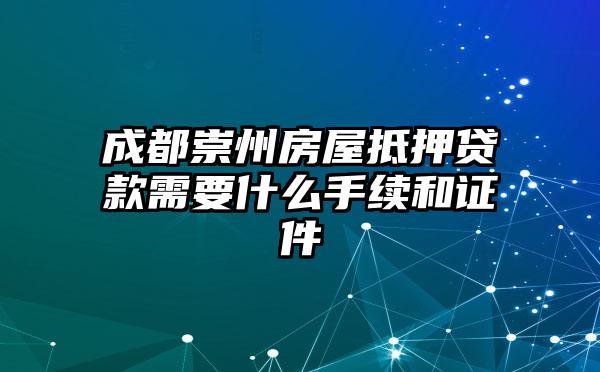 成都崇州房屋抵押贷款需要什么手续和证件