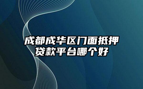 成都成华区门面抵押贷款平台哪个好