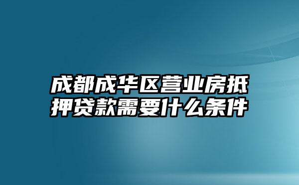 成都成华区营业房抵押贷款需要什么条件