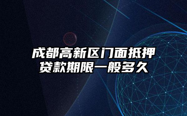 成都高新区门面抵押贷款期限一般多久