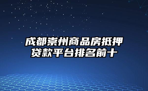 成都崇州商品房抵押贷款平台排名前十