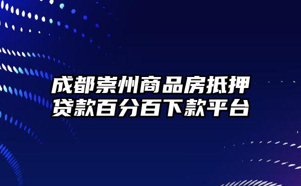 成都崇州商品房抵押贷款百分百下款平台