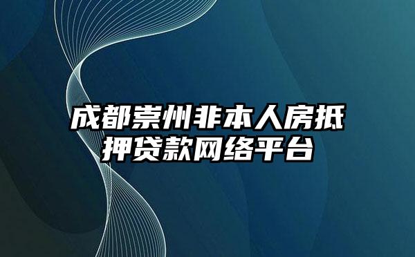 成都崇州非本人房抵押贷款网络平台