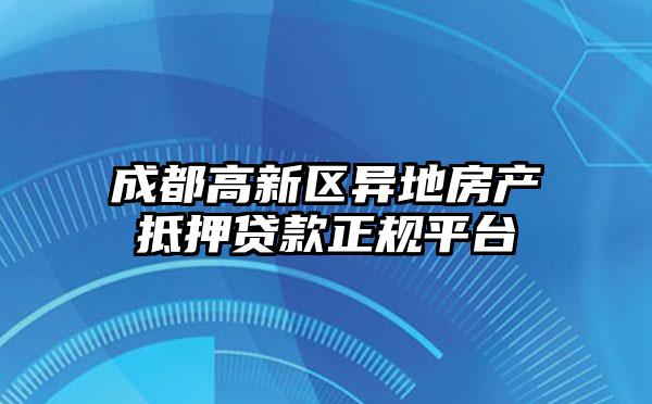 成都高新区异地房产抵押贷款正规平台