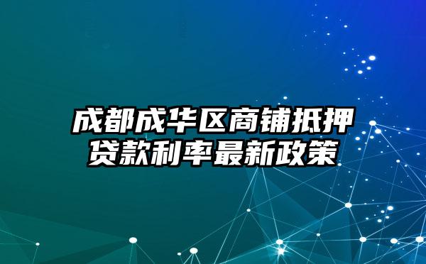 成都成华区商铺抵押贷款利率最新政策