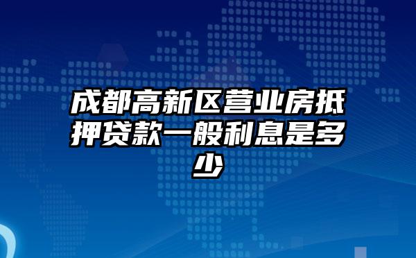 成都高新区营业房抵押贷款一般利息是多少