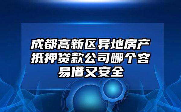 成都高新区异地房产抵押贷款公司哪个容易借又安全