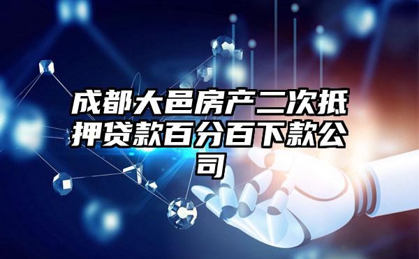 成都大邑房产二次抵押贷款百分百下款公司