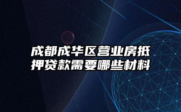 成都成华区营业房抵押贷款需要哪些材料