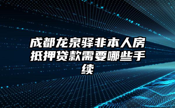 成都龙泉驿非本人房抵押贷款需要哪些手续