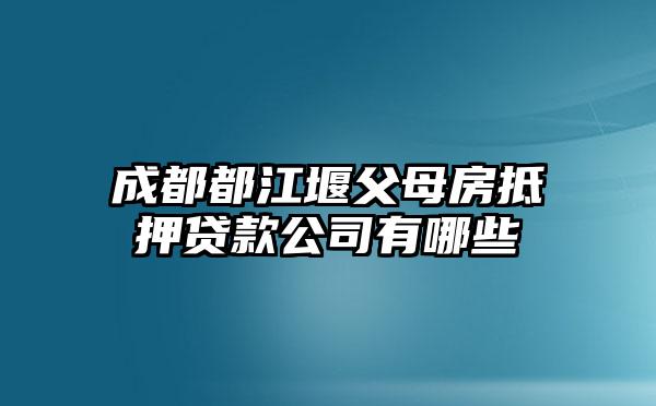 成都都江堰父母房抵押贷款公司有哪些