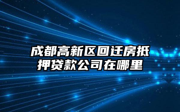 成都高新区回迁房抵押贷款公司在哪里