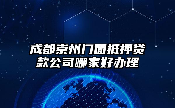 成都崇州门面抵押贷款公司哪家好办理