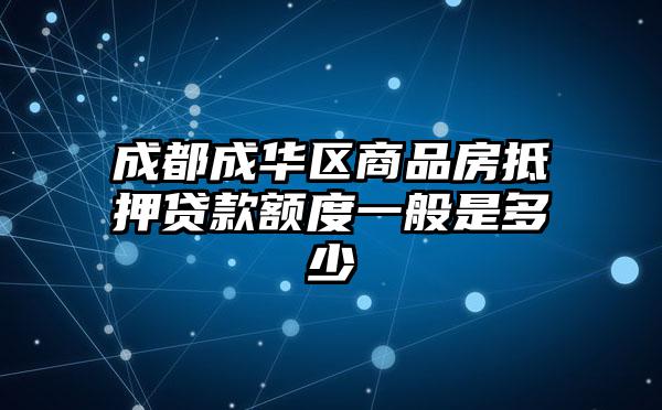 成都成华区商品房抵押贷款额度一般是多少