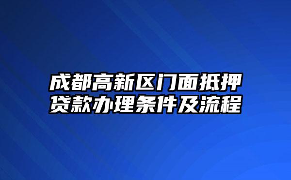 成都高新区门面抵押贷款办理条件及流程