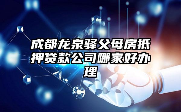 成都龙泉驿父母房抵押贷款公司哪家好办理