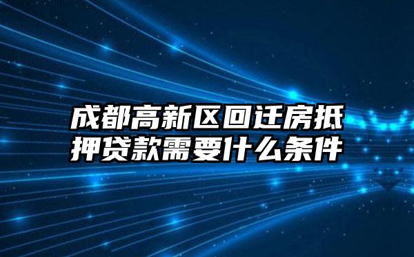 成都高新区回迁房抵押贷款需要什么条件