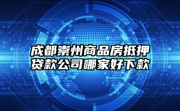 成都崇州商品房抵押贷款公司哪家好下款