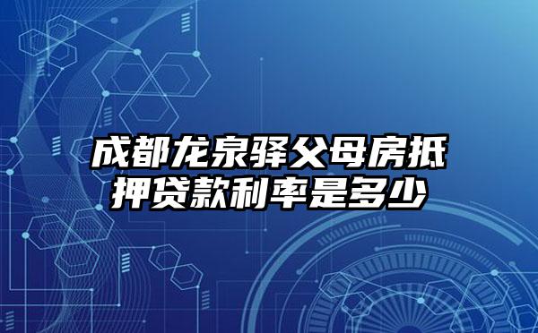 成都龙泉驿父母房抵押贷款利率是多少