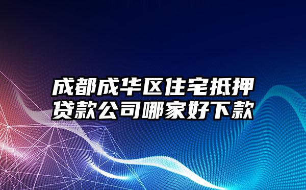 成都成华区住宅抵押贷款公司哪家好下款