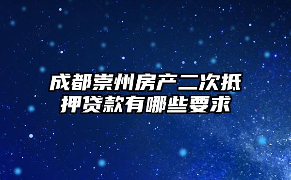 成都崇州房产二次抵押贷款有哪些要求