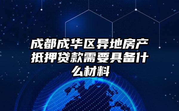 成都成华区异地房产抵押贷款需要具备什么材料